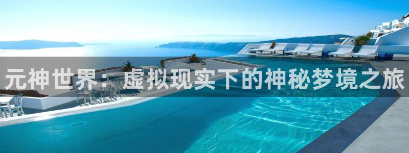 杜邦娱乐平台官网客服电话：元神世界：虚拟现实下的神秘梦境之旅