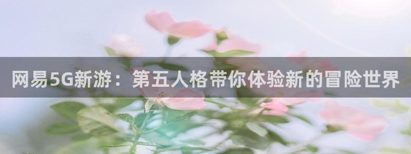 杜邦娱乐什么意思：网易5G新游：第五人格带你体验新的冒险世界