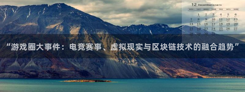 杜邦娱乐官方平台：“游戏圈大事件：电竞赛事、虚拟现实与区块链