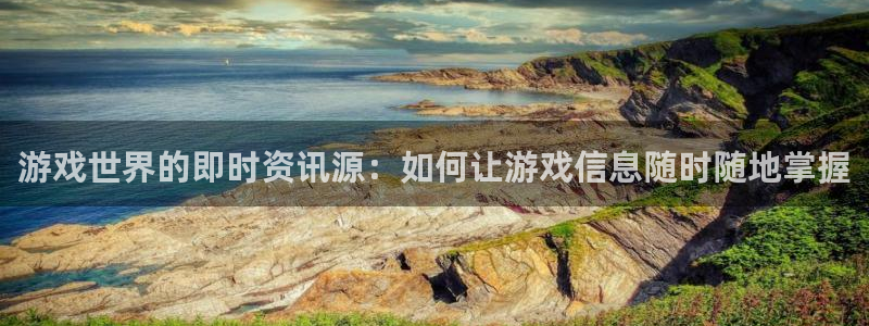 杜邦娱乐官方登录网址：游戏世界的即时资讯源：如何让游戏信息随