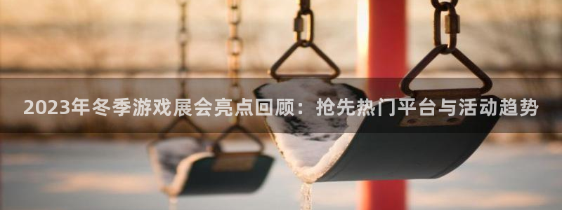 杜邦娱乐Ii：2023年冬季游戏展会亮点回顾：抢先热门平台与