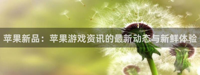 杜邦娱乐的意思：苹果新品：苹果游戏资讯的最新动态与新鲜体验