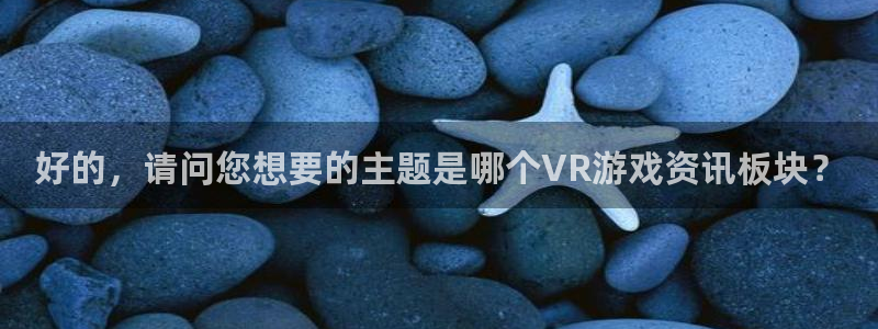 杜邦娱乐：好的，请问您想要的主题是哪个VR游戏资讯板块？