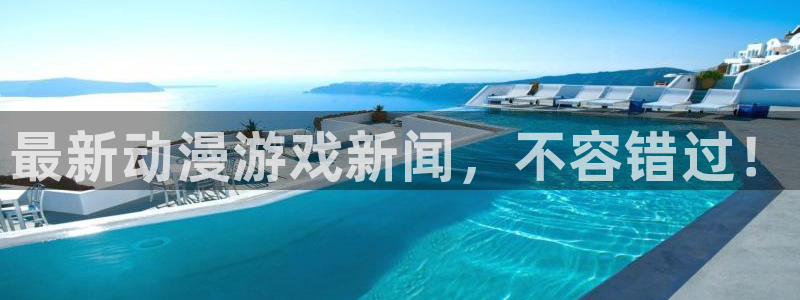 杜邦娱乐注册地址：最新动漫游戏新闻，不容错过！