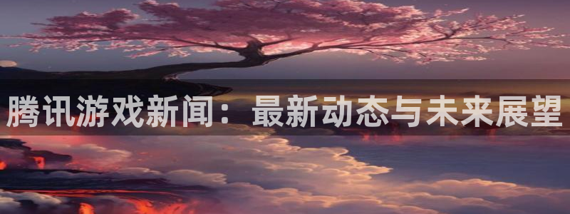 杜邦娱乐2首页登录：腾讯游戏新闻：最新动态与未来展望