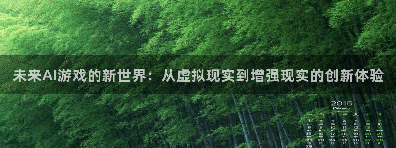 杜邦娱乐网页登录入口：未来AI游戏的新世界：从虚拟现实到增强